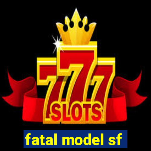 fatal model sf